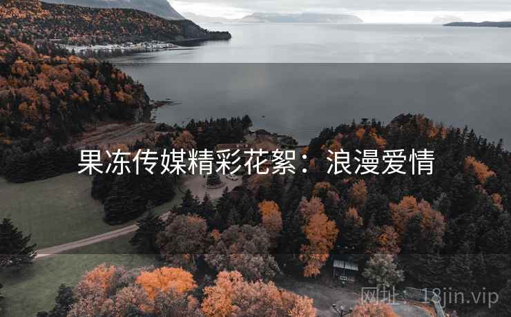 果冻传媒精彩花絮：浪漫爱情