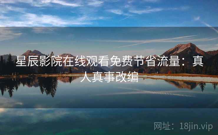 星辰影院在线观看免费节省流量：真人真事改编