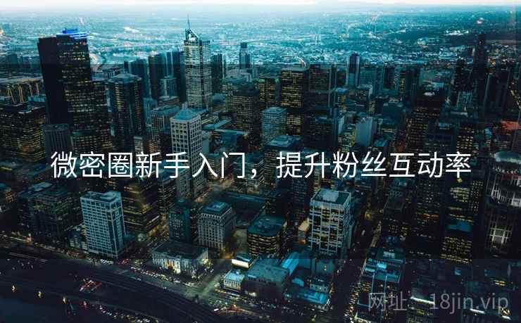 微密圈新手入门，提升粉丝互动率