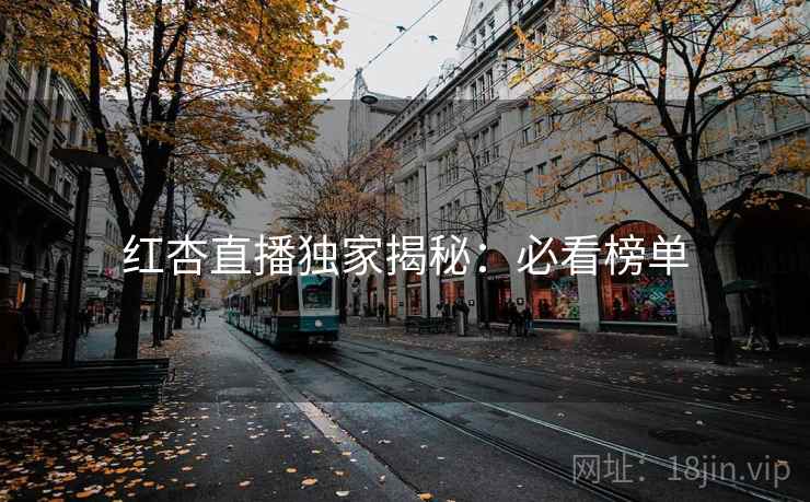 红杏直播独家揭秘:必看榜单
