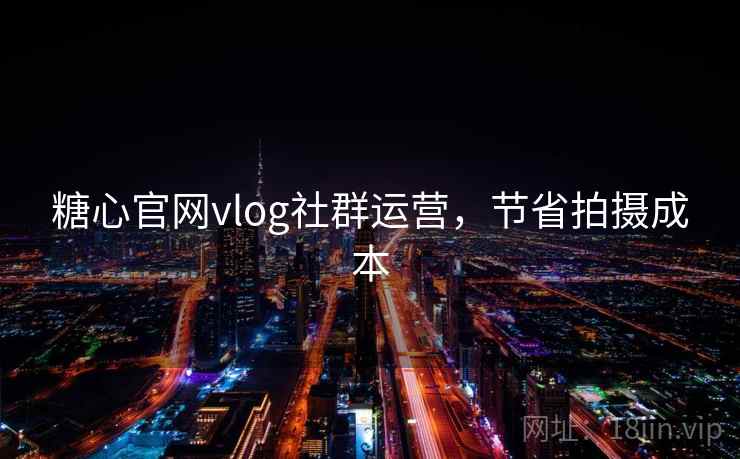 糖心官网vlog社群运营，节省拍摄成本