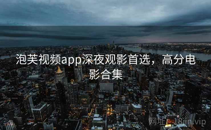 泡芙视频app深夜观影首选，高分电影合集