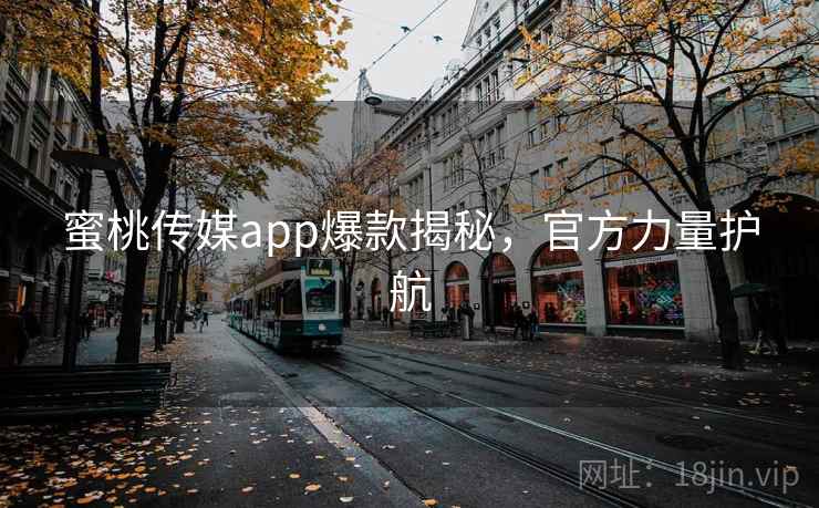 蜜桃传媒app爆款揭秘，官方力量护航