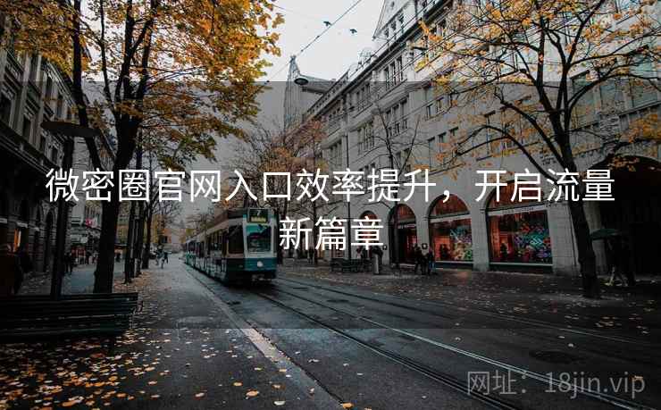 微密圈官网入口效率提升,开启流量新篇章