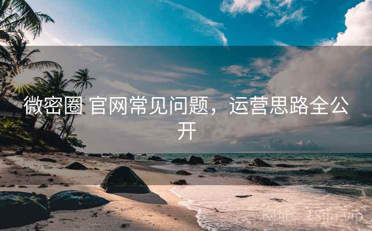 微密圈 官网常见问题,运营思路全公开
